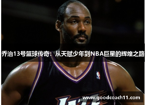 乔治13号篮球传奇:从天赋少年到NBA巨星的辉煌之路 乔治13号篮球传奇:从天赋少年到NBA巨星的辉煌之路