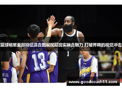 篮球明星面部特征混合图展现超现实融合魅力 打破界限的视觉冲击 篮球明星面部特征混合图展现超现实融合魅力 打破界限的视觉冲击