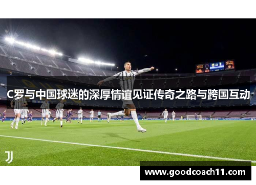 C罗与中国球迷的深厚情谊见证传奇之路与跨国互动