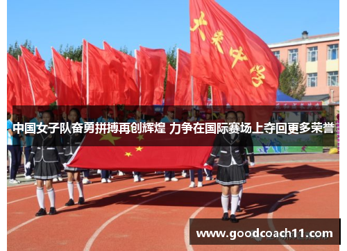中国女子队奋勇拼搏再创辉煌 力争在国际赛场上夺回更多荣誉 中国女子队奋勇拼搏再创辉煌 力争在国际赛场上夺回更多荣誉