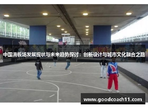 中国滑板场发展现状与未来趋势探讨：创新设计与城市文化融合之路