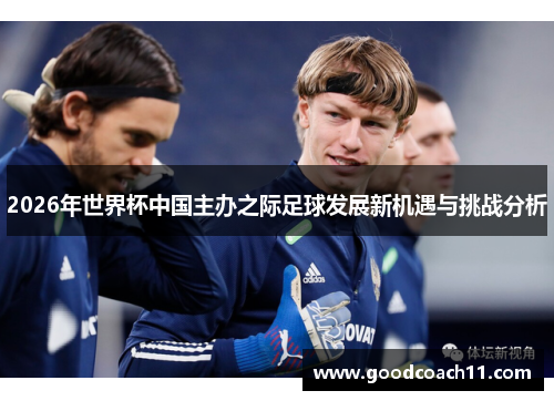2026年世界杯中国主办之际足球发展新机遇与挑战分析