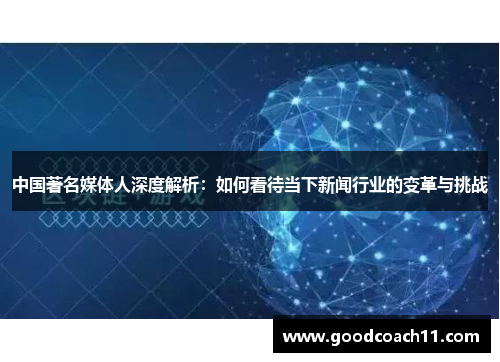 中国著名媒体人深度解析：如何看待当下新闻行业的变革与挑战