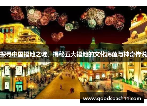 探寻中国福地之谜，揭秘五大福地的文化底蕴与神奇传说