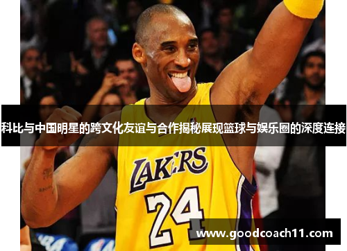 科比与中国明星的跨文化友谊与合作揭秘展现篮球与娱乐圈的深度连接